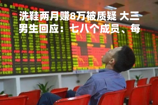 洗鞋两月赚8万被质疑 大三男生回应：七八个成员、每日流水两三千