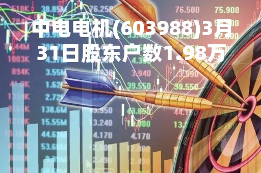 中电电机(603988)3月31日股东户数1.98万户，较上期减少6.94%
