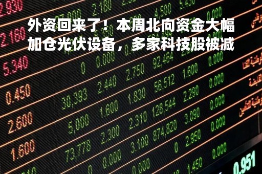外资回来了！本周北向资金大幅加仓光伏设备，多家科技股被减持