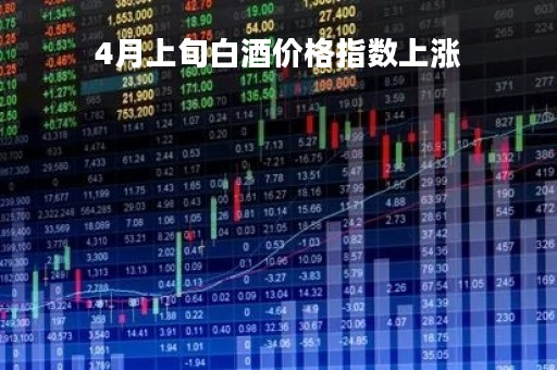 4月上旬白酒价格指数上涨