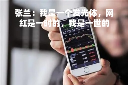 张兰：我是一个发光体，网红是一时的，我是一世的