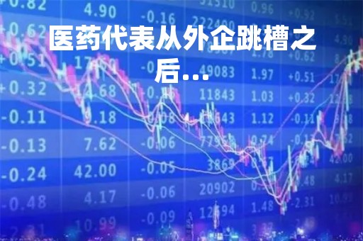 医药代表从外企跳槽之后...