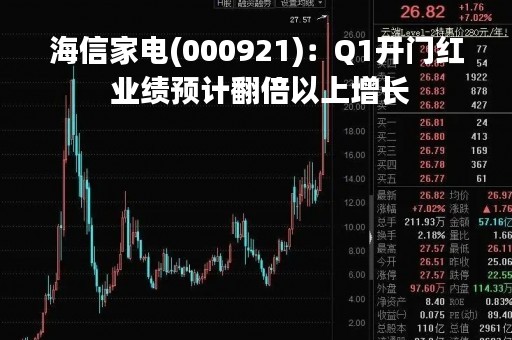 海信家电(000921):Q1开门红 业绩预计翻倍以上增长