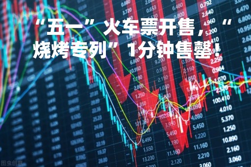 “五一”火车票开售，“烧烤专列”1分钟售罄！网友：“上次淄博这么热闹还是在齐国”