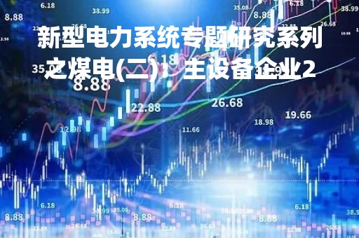 新型电力系统专题研究系列之煤电(二)：主设备企业2022年经营比较分析