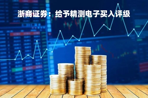 浙商证券：给予精测电子买入评级
