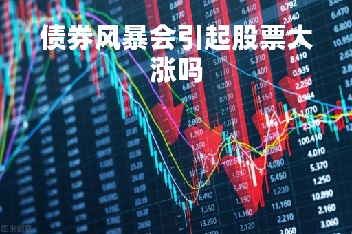债券风暴会引起股票大涨吗「债券暴跌和暴涨原因」