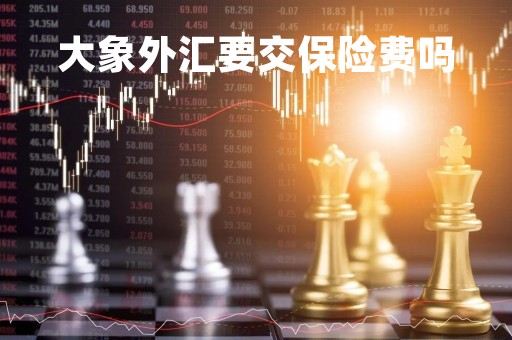 大象外汇要交保险费吗「大象保险可靠吗」