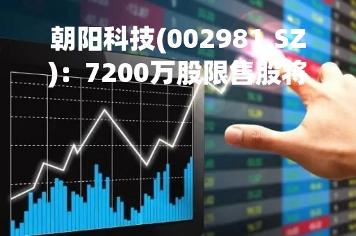 朝阳科技(002981.SZ)：7200万股限售股将于4月18日上市流通