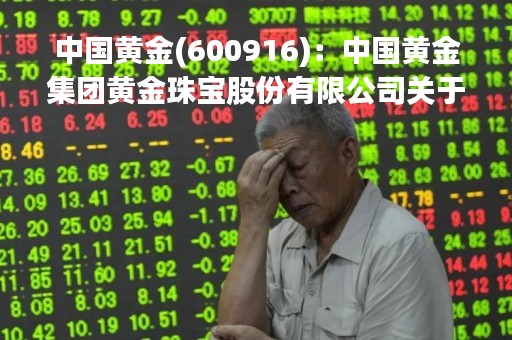 中国黄金(600916)：中国黄金集团黄金珠宝股份有限公司关于股东宿迁涵邦投资管理有限公司减持股份结果公告