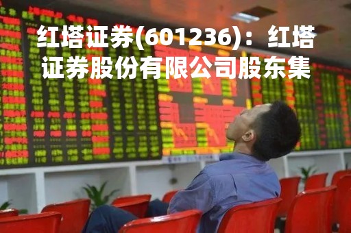 红塔证券(601236)：红塔证券股份有限公司股东集中竞价减持股份计划公告