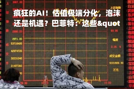 疯狂的AI!估值极端分化,泡沫还是机遇?巴菲特:这些"伟大行业"从未让投资者获利 疯狂的AI!估值极端分化,泡沫还是机遇?巴菲特:这些"伟大行业"从未让投资者获利