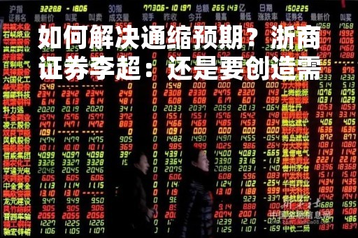 如何解决通缩预期？浙商证券李超：还是要创造需求