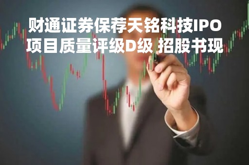 财通证券保荐天铭科技IPO项目质量评级D级 招股书现低级错误 屡因违规资金占用遭警示
