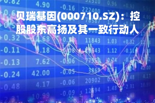 贝瑞基因(000710.SZ)：控股股东高扬及其一致行动人拟转让所持3.8085%股份予黄麒玮