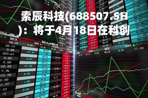 索辰科技(688507.SH)：将于4月18日在科创板上市