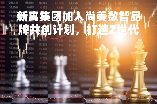 新寓集团加入尚美数智品牌共创计划，打造Z世代酒店公寓品牌