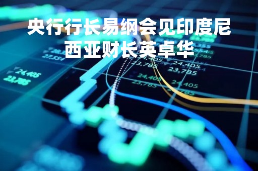 央行行长易纲会见印度尼西亚财长英卓华