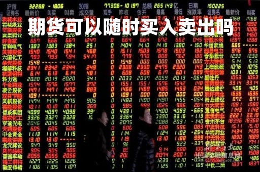 期货可以随时买入卖出吗