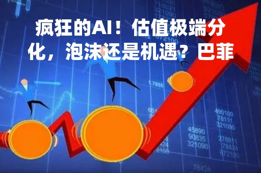疯狂的AI！估值极端分化，泡沫还是机遇？巴菲特：这些"伟大行业"从未让投资者获利