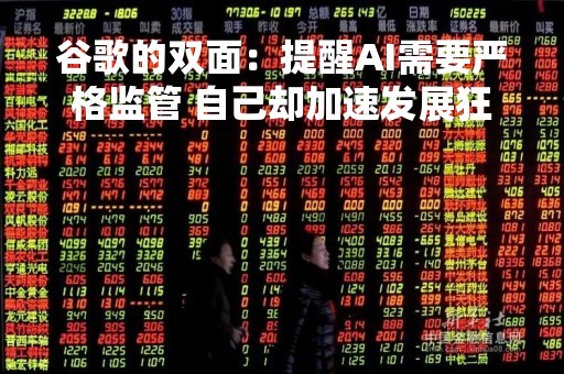 谷歌的双面：提醒AI需要严格监管 自己却加速发展狂追ChatGPT