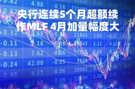 央行连续5个月超额续作MLF 4月加量幅度大幅收窄
