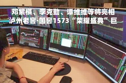 邓紫棋、李克勤、谭维维等将亮相泸州老窖·国窖1573“荣耀盛典”巨星演唱会，转发微博可抽奖