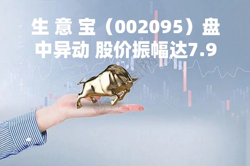生 意 宝（002095）盘中异动 股价振幅达7.96% 跌6.53% 报25.47元（04-17）