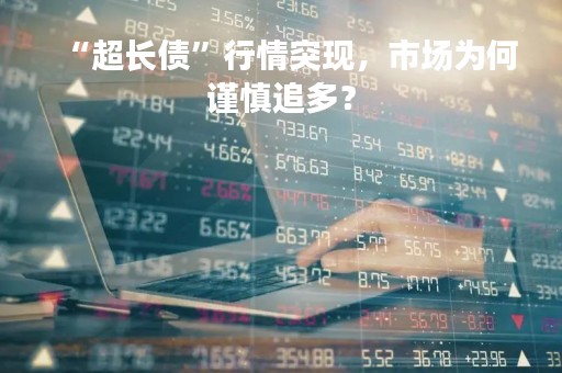 “超长债”行情突现，市场为何谨慎追多？