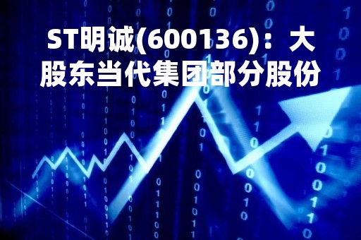 ST明诚(600136)：大股东当代集团部分股份被冻结