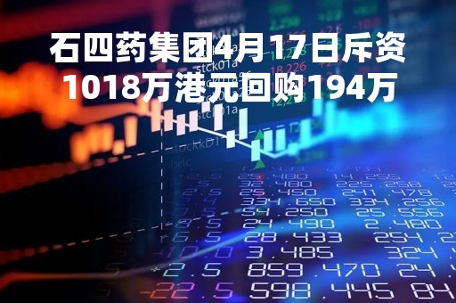 石四药集团4月17日斥资1018万港元回购194万股