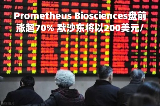 Prometheus Biosciences盘前涨超70% 默沙东将以200美元/股收购
