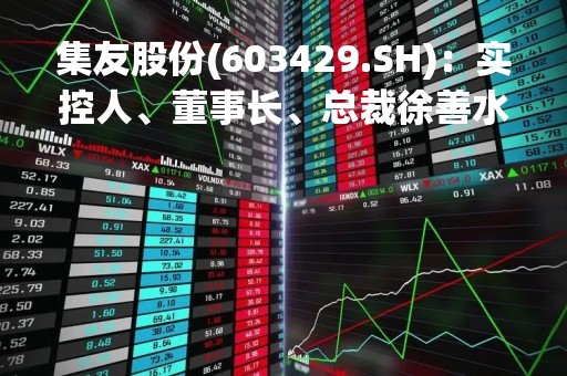 集友股份(603429.SH)：实控人、董事长、总裁徐善水已被解除留置