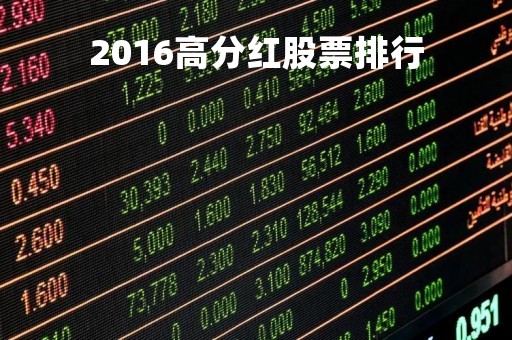 2016高分红股票排行「2016高分红股票排行榜最新」