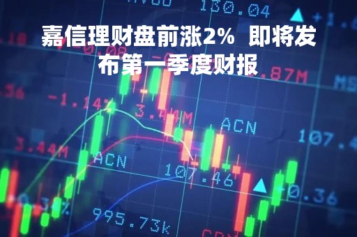 嘉信理财盘前涨2%  即将发布第一季度财报