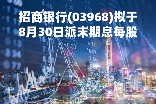 招商银行(03968)拟于8月30日派末期息每股1.738元