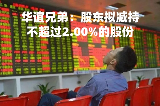 华谊兄弟：股东拟减持不超过2.00%的股份