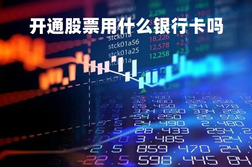 开通股票用什么银行卡吗「开通股票账户需要去银行吗」