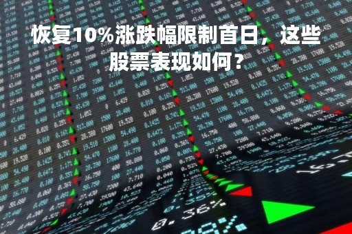 恢复10%涨跌幅限制首日，这些股票表现如何？
