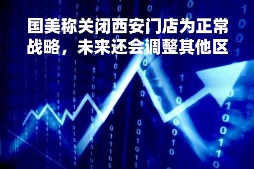 国美称关闭西安门店为正常战略,未来还会调整其他区域 国美称关闭西安门店为正常战略,未来还会调整其他区域