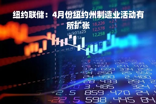 纽约联储：4月份纽约州制造业活动有所扩张