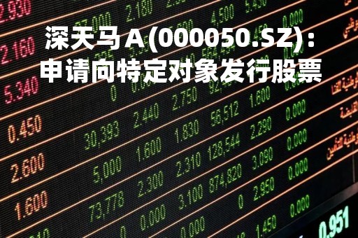 深天马Ａ(000050.SZ)：申请向特定对象发行股票获深交所审核通过
