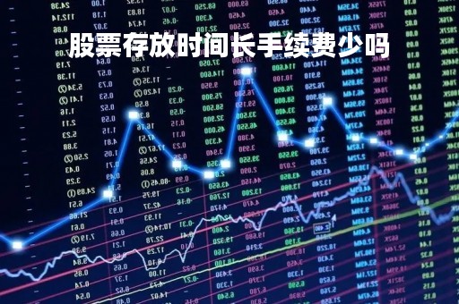 股票存放时间长手续费少吗「股票放长期能赚钱吗」