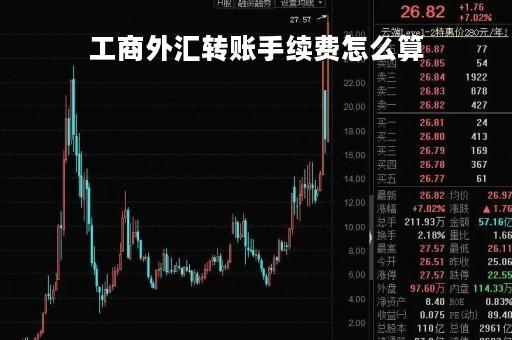 工商外汇转账手续费怎么算「工商外汇转账手续费怎么算的」