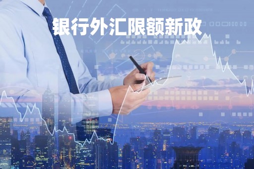 银行外汇限额新政「银行卡外汇限额」