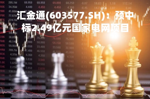 汇金通(603577.SH)：预中标2.49亿元国家电网项目