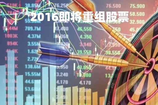 2016即将重组股票「2016年重组的股票」