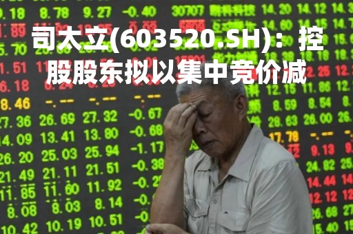 司太立(603520.SH)：控股股东拟以集中竞价减持不超1%的股份
