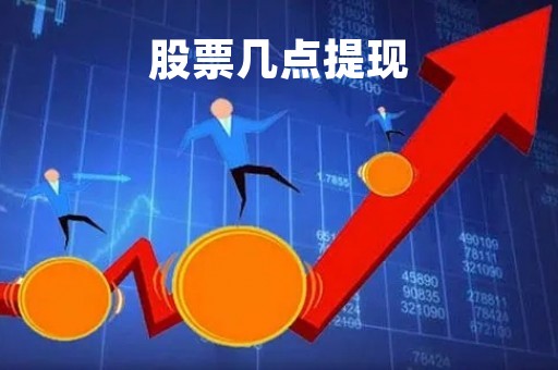 股票几点提现「股票在一天当中什么时候可以提现」