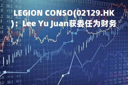 LEGION CONSO(02129.HK)：Lee Yu Juan获委任为财务总监
